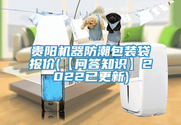 貴陽機(jī)器防潮包裝袋報價(【問答知識】2022已更新)