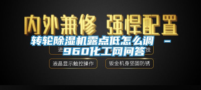 轉輪除濕機露點低怎么調 – 960化工網(wǎng)問答