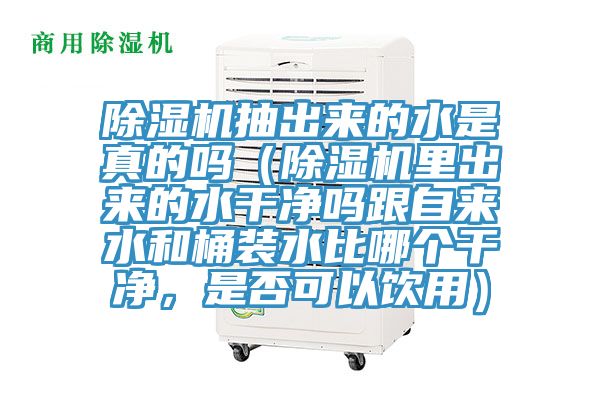 除濕機(jī)抽出來(lái)的水是真的嗎（除濕機(jī)里出來(lái)的水干凈嗎跟自來(lái)水和桶裝水比哪個(gè)干凈，是否可以飲用）