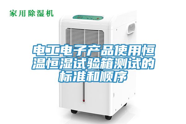 電工電子產(chǎn)品使用恒溫恒濕試驗(yàn)箱測試的標(biāo)準(zhǔn)和順序