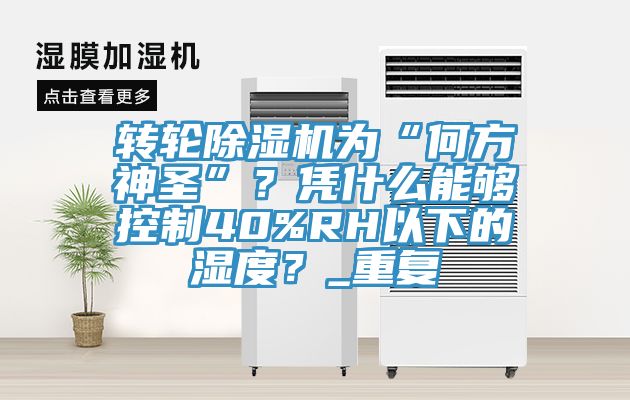 轉(zhuǎn)輪除濕機(jī)為“何方神圣”？憑什么能夠控制40%RH以下的濕度？_重復(fù)